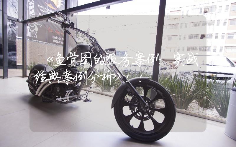 《魚骨圖的服務(wù)案例:實(shí)戰(zhàn)經(jīng)典案例分析》
