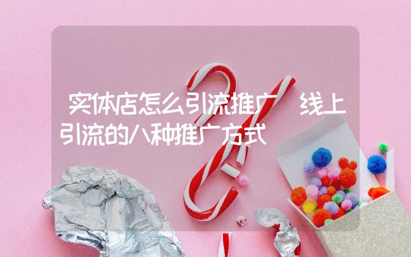 實(shí)體店怎么引流推廣(線(xiàn)上引流的八種推廣方式)